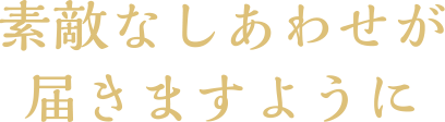 素敵なしあわせが届きますように