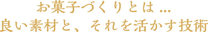 お菓子作りとは…良い素材と、それを活かす技術