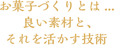 お菓子作りとは…良い素材と、それを活かす技術